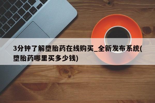 私人的打胎药有哪些3分钟了解堕胎药在线购买_全新发布系统(堕胎药哪里买多少钱)