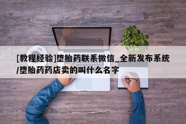 私人诊所出售打胎药[教程经验]堕胎药联系微信_全新发布系统/堕胎药药店卖的叫什么名字