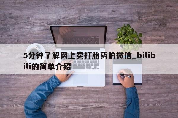 5分钟了解网上卖打胎药的微信_bilibili的简单介绍