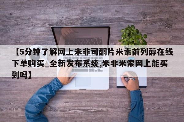 私人诊所能买到打胎药吗【5分钟了解网上米非司酮片米索前列醇在线下单购买_全新发布系统,米非米索网上能买到吗】