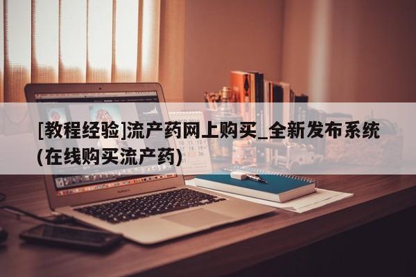 附近打胎药私人店有吗[教程经验]流产药网上购买_全新发布系统(在线购买流产药)