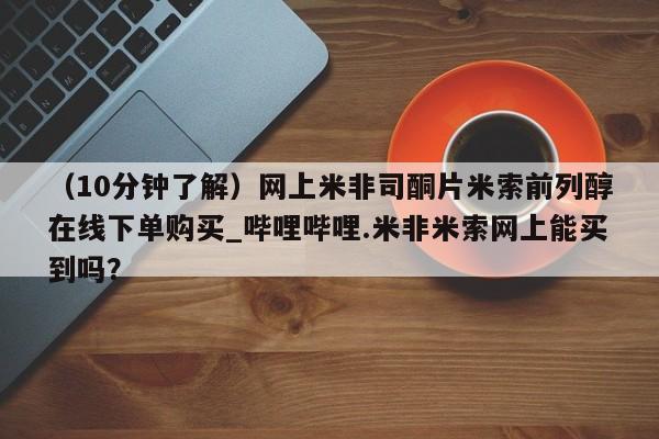 私人诊所有打胎药嘛（10分钟了解）网上米非司酮片米索前列醇在线下单购买_哔哩哔哩.米非米索网上能买到吗？