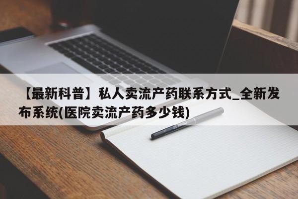 私人可以买打胎药吗知乎【最新科普】私人卖流产药联系方式_全新发布系统(医院卖流产药多少钱)