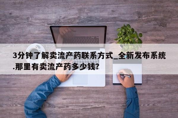 私人可以买打胎药吗知乎3分钟了解卖流产药联系方式_全新发布系统.那里有卖流产药多少钱？
