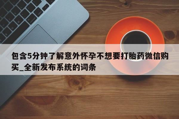 网上私人卖的打胎药k包含5分钟了解意外怀孕不想要打胎药微信购买_全新发布系统的词条