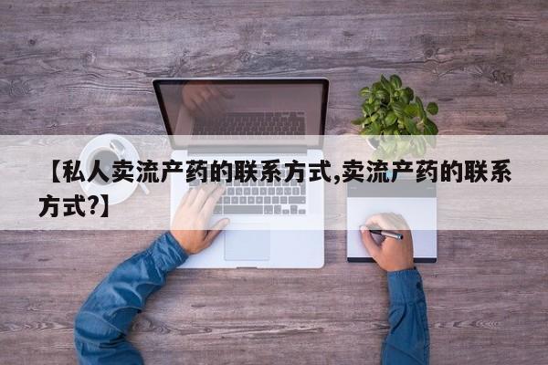 打胎药私人电话【私人卖流产药的联系方式,卖流产药的联系方式?】