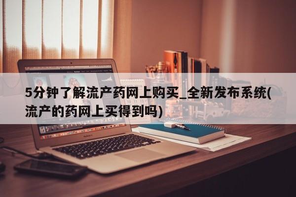 私人可以买打胎药吗知乎5分钟了解流产药网上购买_全新发布系统(流产的药网上买得到吗)