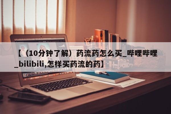 网上私人卖的打胎药k【（10分钟了解）药流药怎么买_哔哩哔哩_bilibili,怎样买药流的药】