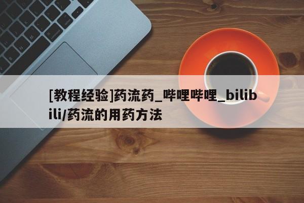 私人可以买打胎药吗知乎[教程经验]药流药_哔哩哔哩_bilibili/药流的用药方法