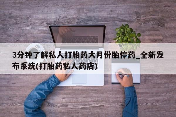 打胎药私人店的网站3分钟了解私人打胎药大月份胎停药_全新发布系统(打胎药私人药店)