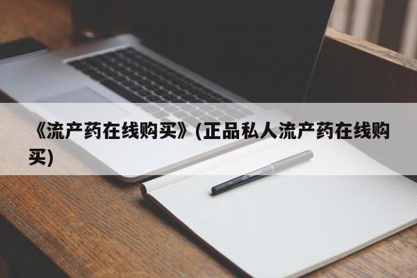打胎药私人电话《流产药在线购买》(正品私人流产药在线购买)