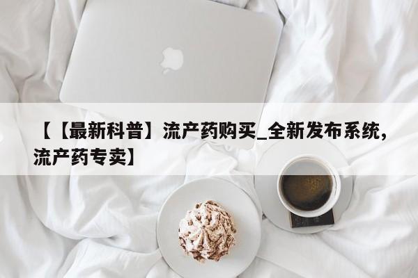 打胎药私人电话【【最新科普】流产药购买_全新发布系统,流产药专卖】