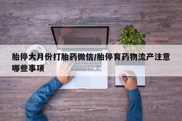 打胎药私人电话胎停大月份打胎药微信/胎停育药物流产注意哪些事项