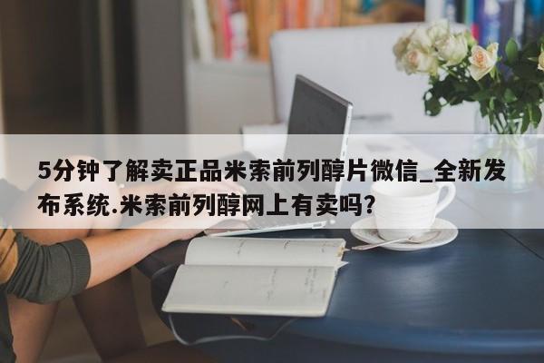打胎药私人电话5分钟了解卖正品米索前列醇片微信_全新发布系统.米索前列醇网上有卖吗？