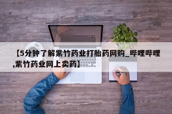 打胎药私人电话【5分钟了解紫竹药业打胎药网购_哔哩哔哩,紫竹药业网上卖药】