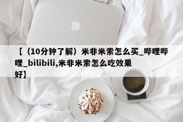 打胎药私人电话【（10分钟了解）米非米索怎么买_哔哩哔哩_bilibili,米非米索怎么吃效果好】