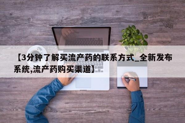 【3分钟了解买流产药的联系方式_全新发布系统,流产药购买渠道】