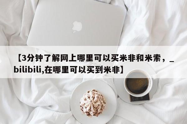 【3分钟了解网上哪里可以买米非和米索，_bilibili,在哪里可以买到米非】