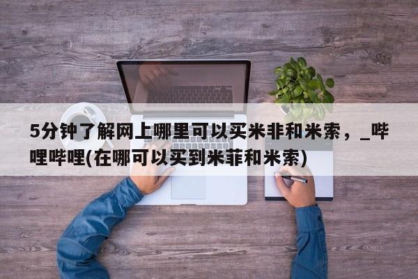 5分钟了解网上哪里可以买米非和米索，_哔哩哔哩(在哪可以买到米菲和米索)