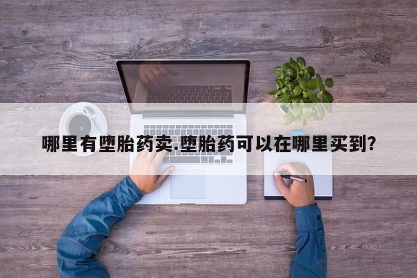 哪里有堕胎药卖.堕胎药可以在哪里买到？