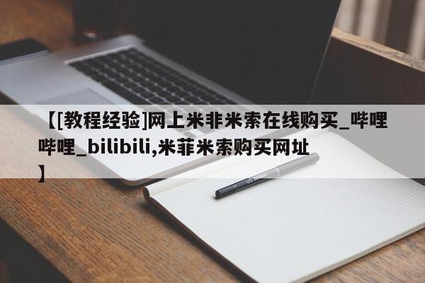 【[教程经验]网上米非米索在线购买_哔哩哔哩_bilibili,米菲米索购买网址】