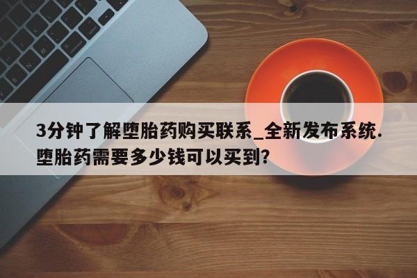 3分钟了解堕胎药购买联系_全新发布系统.堕胎药需要多少钱可以买到？
