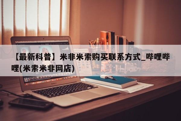 【最新科普】米非米索购买联系方式_哔哩哔哩(米索米非网店)