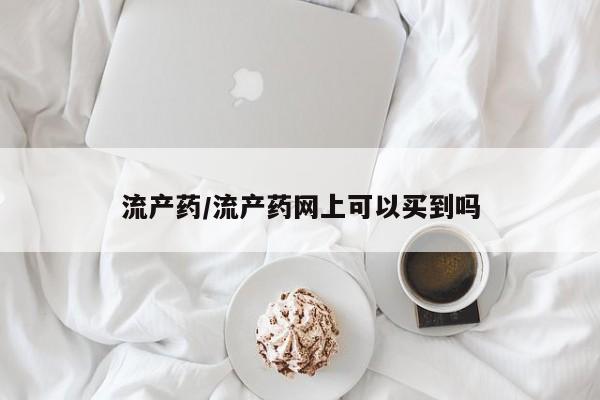 流产药/流产药网上可以买到吗