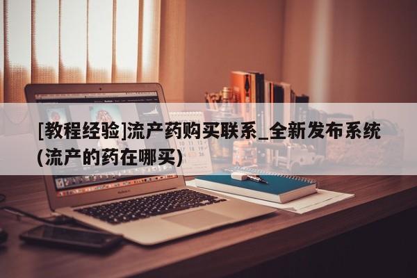 沙县打胎药私人店[教程经验]流产药购买联系_全新发布系统(流产的药在哪买)