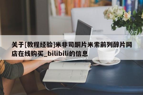 关于[教程经验]米非司酮片米索前列醇片网店在线购买_bilibili的信息