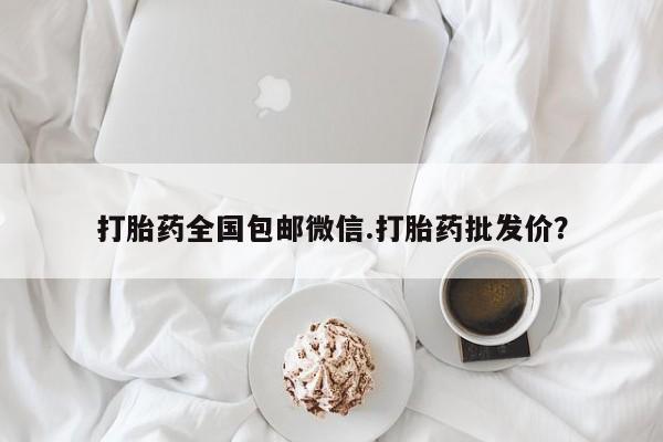 私人打胎药图片大全打胎药全国包邮微信.打胎药批发价？