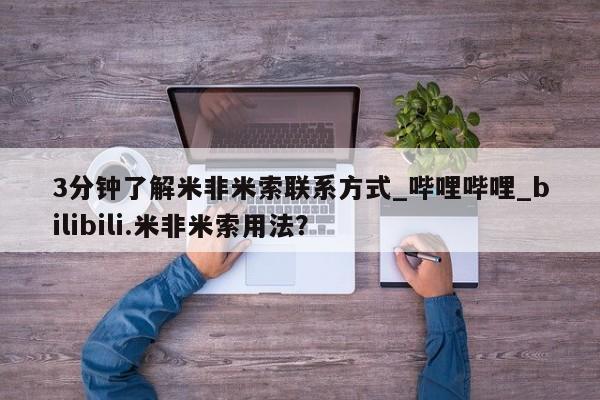 3分钟了解米非米索联系方式_哔哩哔哩_bilibili.米非米索用法？