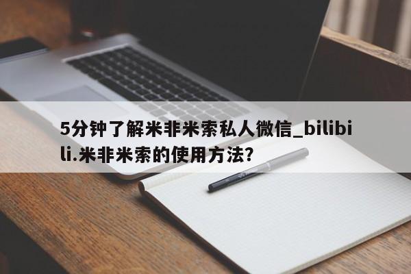 5分钟了解米非米索私人微信_bilibili.米非米索的使用方法？
