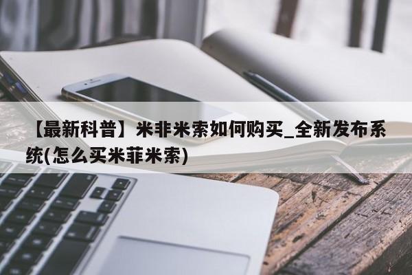 【最新科普】米非米索如何购买_全新发布系统(怎么买米菲米索)