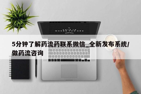 5分钟了解药流药联系微信_全新发布系统/做药流咨询