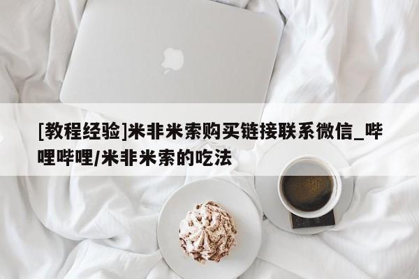 [教程经验]米非米索购买链接联系微信_哔哩哔哩/米非米索的吃法
