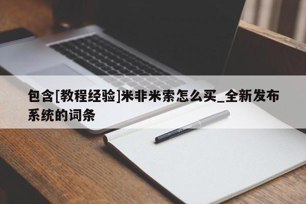 包含[教程经验]米非米索怎么买_全新发布系统的词条