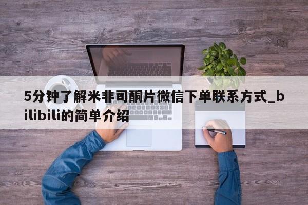5分钟了解米非司酮片微信下单联系方式_bilibili的简单介绍