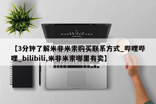 【3分钟了解米非米索购买联系方式_哔哩哔哩_bilibili,米非米索哪里有卖】