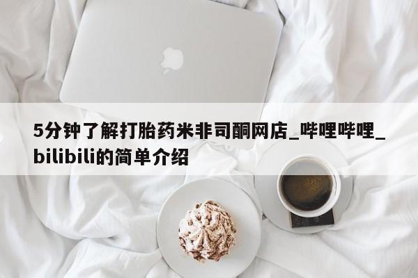5分钟了解打胎药米非司酮网店_哔哩哔哩_bilibili的简单介绍