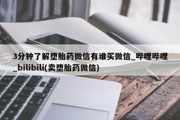 3分钟了解堕胎药微信有谁买微信_哔哩哔哩_bilibili(卖堕胎药微信)