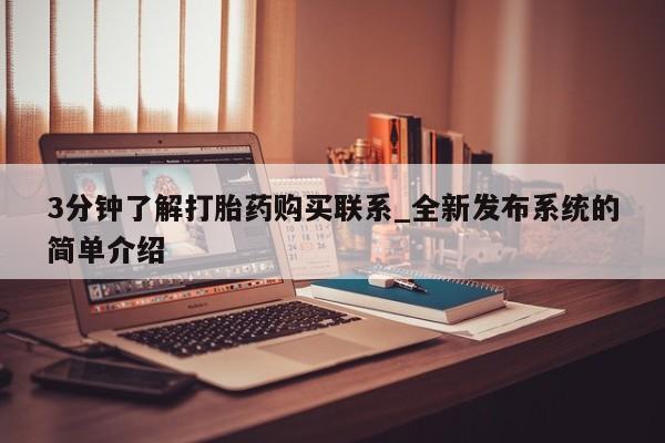 3分钟了解打胎药购买联系_全新发布系统的简单介绍