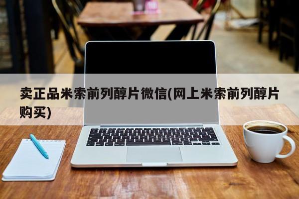 卖正品米索前列醇片微信(网上米索前列醇片购买)