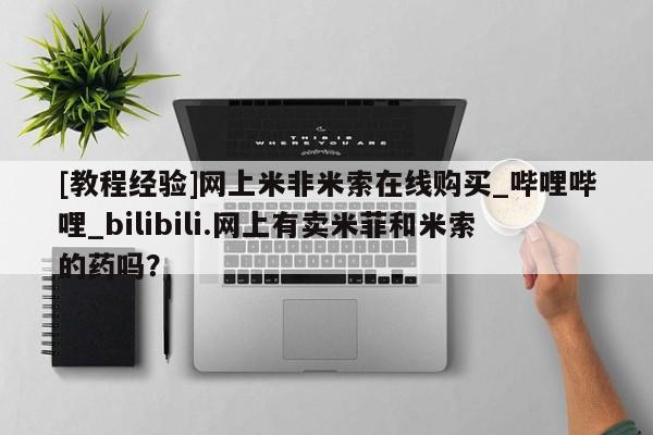 [教程经验]网上米非米索在线购买_哔哩哔哩_bilibili.网上有卖米菲和米索的药吗？