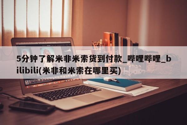5分钟了解米非米索货到付款_哔哩哔哩_bilibili(米非和米索在哪里买)