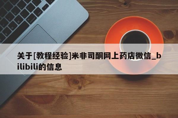 关于[教程经验]米非司酮网上药店微信_bilibili的信息