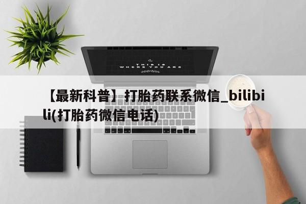 【最新科普】打胎药联系微信_bilibili(打胎药微信电话)