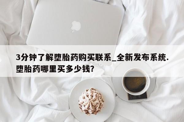 有私人卖打胎药吗3分钟了解堕胎药购买联系_全新发布系统.堕胎药哪里买多少钱？
