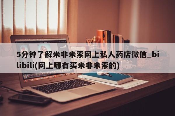 有没有私人医生的打胎药5分钟了解米非米索网上私人药店微信_bilibili(网上哪有买米非米索的)
