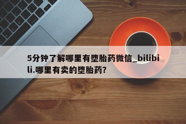 伊宁市私人打胎药5分钟了解哪里有堕胎药微信_bilibili.哪里有卖的堕胎药？